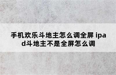 手机欢乐斗地主怎么调全屏 ipad斗地主不是全屏怎么调